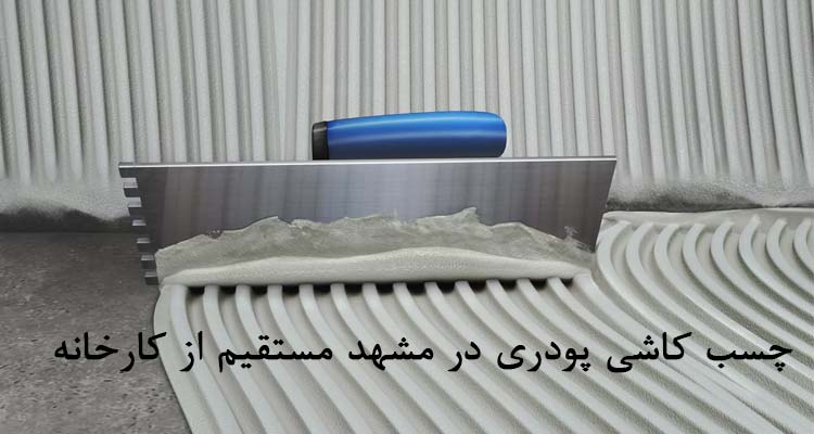 خرید چسب کاشی پودری در مشهد | قیمت کارخانه شیمی مشکات | فروش بی واسطه